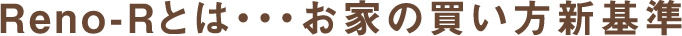 Reno-Rとは... お家の買い方新基準